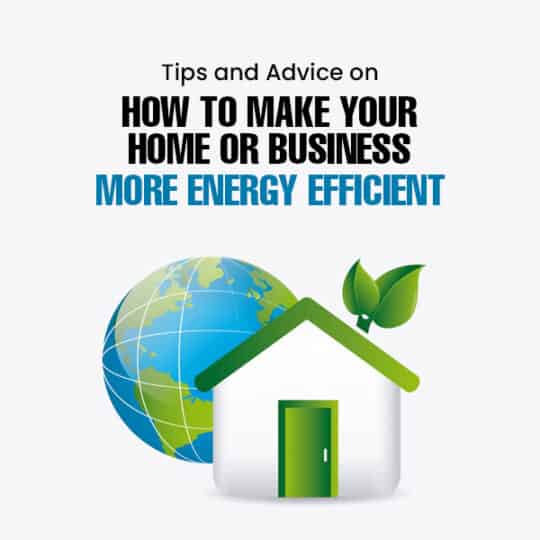 Tips and Advice on How to Make Your Home or Business More Energy Efficient